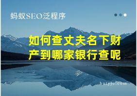 如何查丈夫名下财产到哪家银行查呢