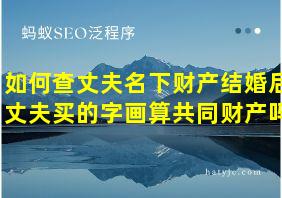 如何查丈夫名下财产结婚后丈夫买的字画算共同财产吗