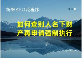 如何查别人名下财产再申请强制执行