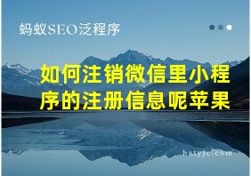 如何注销微信里小程序的注册信息呢苹果