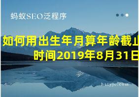 如何用出生年月算年龄截止时间2019年8月31日