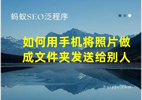 如何用手机将照片做成文件夹发送给别人