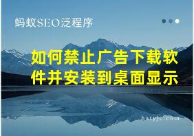 如何禁止广告下载软件并安装到桌面显示