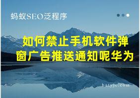 如何禁止手机软件弹窗广告推送通知呢华为