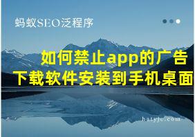 如何禁止app的广告下载软件安装到手机桌面