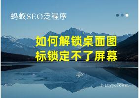 如何解锁桌面图标锁定不了屏幕