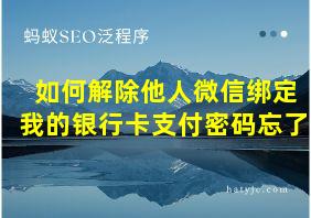 如何解除他人微信绑定我的银行卡支付密码忘了