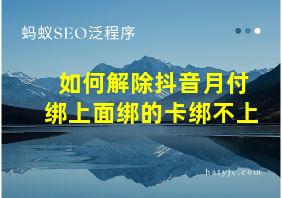 如何解除抖音月付绑上面绑的卡绑不上