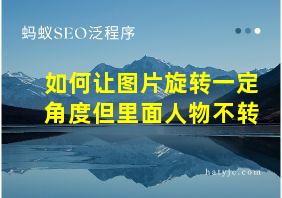 如何让图片旋转一定角度但里面人物不转