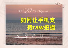 如何让手机支持raw拍摄