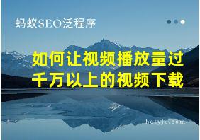 如何让视频播放量过千万以上的视频下载