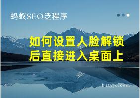 如何设置人脸解锁后直接进入桌面上