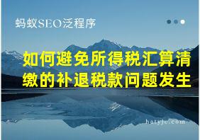 如何避免所得税汇算清缴的补退税款问题发生