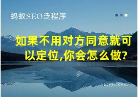 如果不用对方同意就可以定位,你会怎么做?