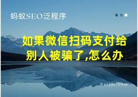 如果微信扫码支付给别人被骗了,怎么办