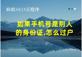 如果手机号是别人的身份证,怎么过户