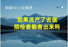 如果流产了去医院检查能查出来吗