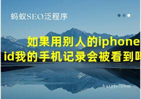 如果用别人的iphone id我的手机记录会被看到吗