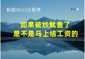 如果被炒鱿鱼了 是不是马上结工资的