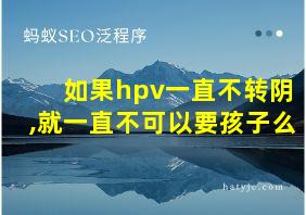 如果hpv一直不转阴,就一直不可以要孩子么