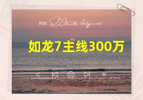 如龙7主线300万