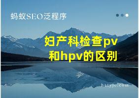 妇产科检查pv和hpv的区别