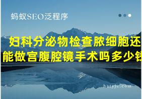 妇科分泌物检查脓细胞还能做宫腹腔镜手术吗多少钱