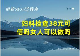 妇科检查38元可信吗女人可以做吗