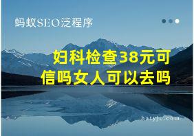 妇科检查38元可信吗女人可以去吗