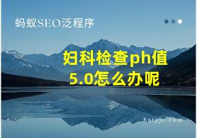 妇科检查ph值5.0怎么办呢