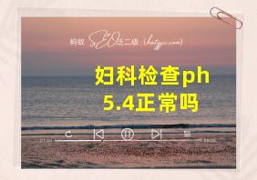 妇科检查ph5.4正常吗