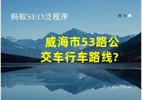 威海市53路公交车行车路线?