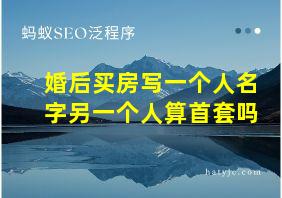 婚后买房写一个人名字另一个人算首套吗