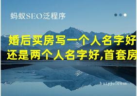 婚后买房写一个人名字好还是两个人名字好,首套房