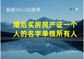 婚后买房房产证一个人的名字单独所有人