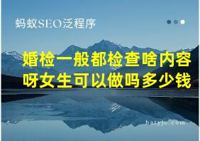 婚检一般都检查啥内容呀女生可以做吗多少钱