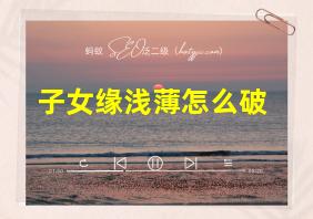 子女缘浅薄怎么破