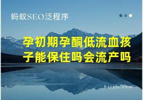 孕初期孕酮低流血孩子能保住吗会流产吗