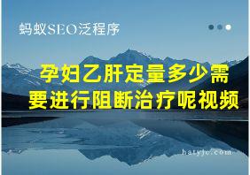 孕妇乙肝定量多少需要进行阻断治疗呢视频