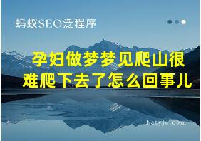 孕妇做梦梦见爬山很难爬下去了怎么回事儿