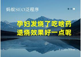 孕妇发烧了吃啥药退烧效果好一点呢