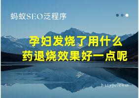 孕妇发烧了用什么药退烧效果好一点呢