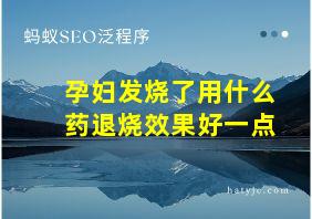 孕妇发烧了用什么药退烧效果好一点