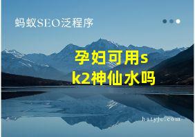 孕妇可用sk2神仙水吗