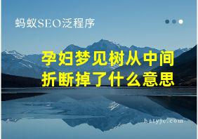 孕妇梦见树从中间折断掉了什么意思