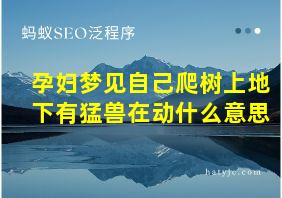 孕妇梦见自己爬树上地下有猛兽在动什么意思