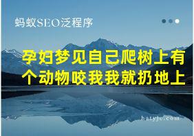 孕妇梦见自己爬树上有个动物咬我我就扔地上