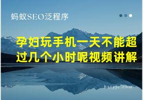 孕妇玩手机一天不能超过几个小时呢视频讲解