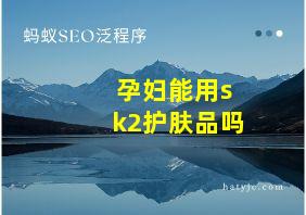 孕妇能用sk2护肤品吗