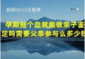 孕期抽个血就能做亲子鉴定吗需要父亲参与么多少钱